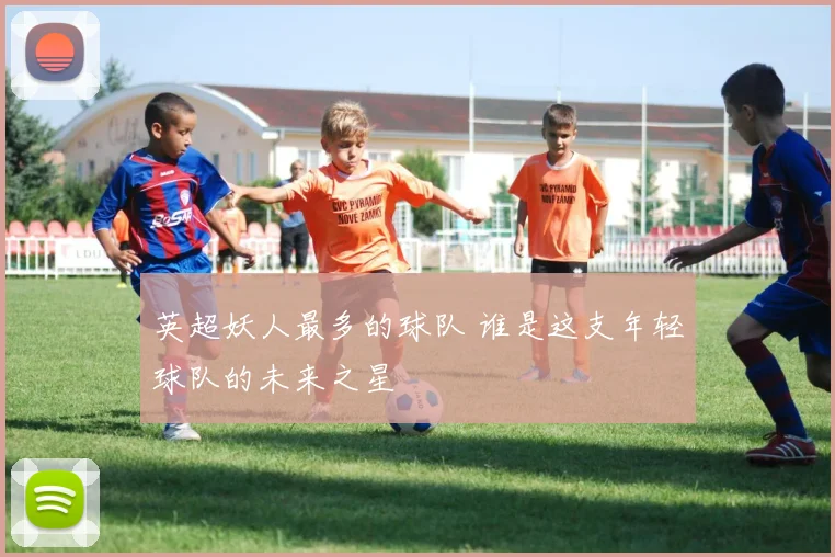 英超妖人最多的球队 谁是这支年轻球队的未来之星