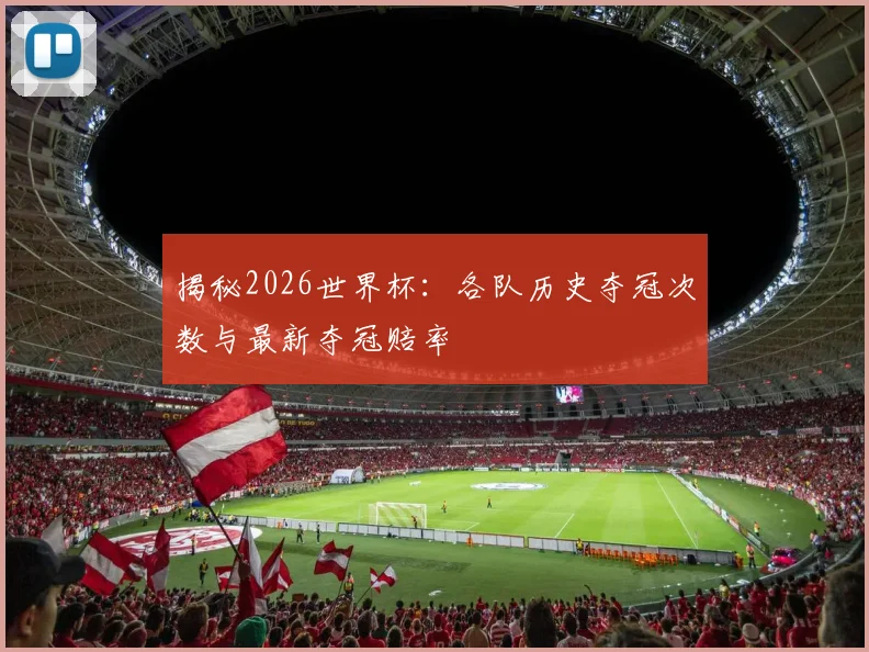 揭秘2026世界杯:各队历史夺冠次数与最新夺冠赔率