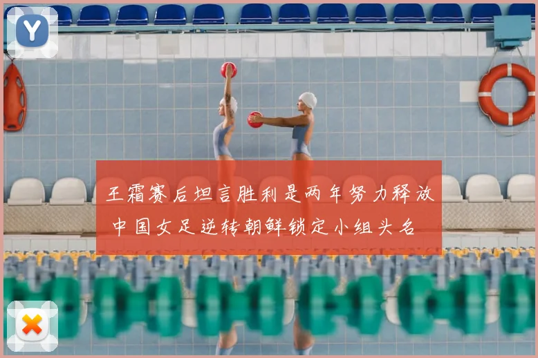 王霜赛后坦言胜利是两年努力释放 中国女足逆转朝鲜锁定小组头名