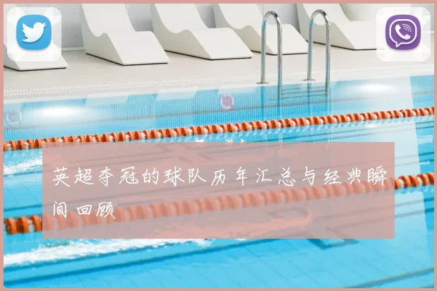 英超夺冠的球队历年汇总与经典瞬间回顾