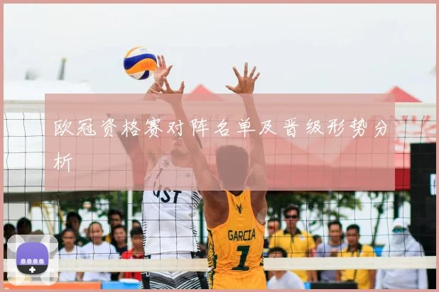 欧冠资格赛对阵名单及晋级形势分析